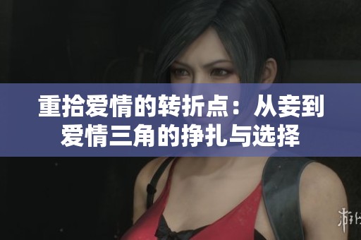 重拾愛情的轉(zhuǎn)折點(diǎn)：從妾到愛情三角的掙扎與選擇