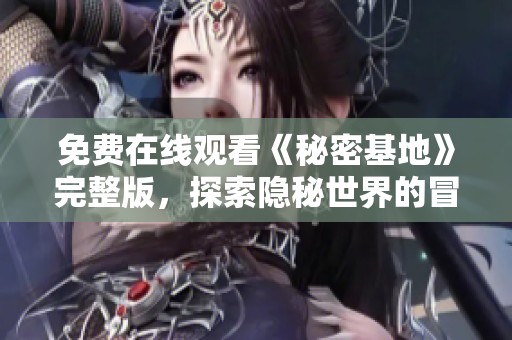 免費在線觀看《秘密基地》完整版，探索隱秘世界的冒險之旅