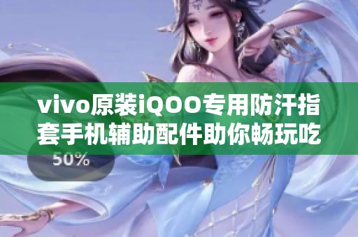 vivo原裝iQOO專用防汗指套手機輔助配件助你暢玩吃雞游戲 vivo原裝iQOO專用防汗指套手機輔助配件助你暢玩吃雞游戲