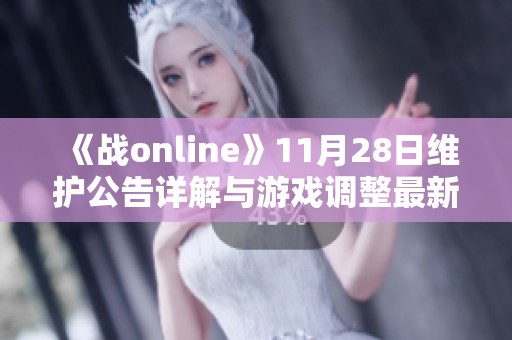 《戰(zhàn)online》11月28日維護(hù)公告詳解與游戲調(diào)整最新動(dòng)態(tài)