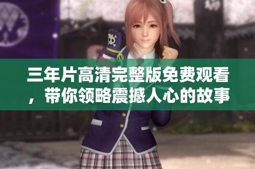 三年片高清完整版免費(fèi)觀看，帶你領(lǐng)略震撼人心的故事與畫(huà)面