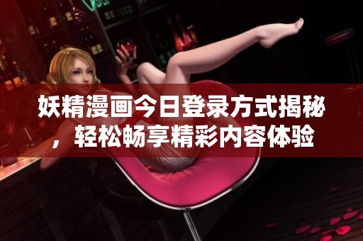 妖精漫畫今日登錄方式揭秘，輕松暢享精彩內(nèi)容體驗