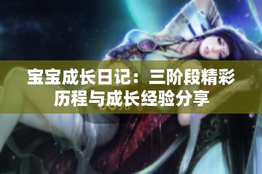 寶寶成長日記：三階段精彩歷程與成長經(jīng)驗(yàn)分享