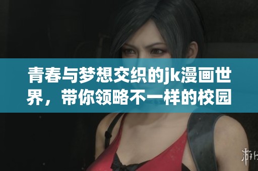 青春與夢想交織的jk漫畫世界，帶你領(lǐng)略不一樣的校園故事