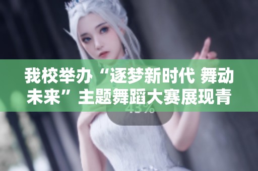 我校舉辦“逐夢(mèng)新時(shí)代 舞動(dòng)未來(lái)”主題舞蹈大賽展現(xiàn)青春風(fēng)采