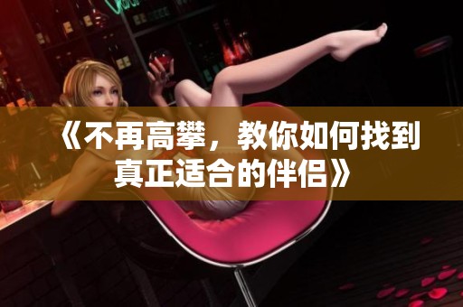 《不再高攀，教你如何找到真正適合的伴侶》