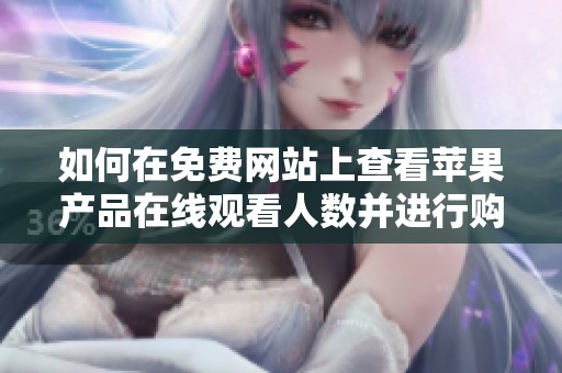 如何在免費(fèi)網(wǎng)站上查看蘋(píng)果產(chǎn)品在線觀看人數(shù)并進(jìn)行購(gòu)買(mǎi) 如何在免費(fèi)網(wǎng)站上查看蘋(píng)果產(chǎn)品在線觀看人數(shù)并進(jìn)行購(gòu)買(mǎi)