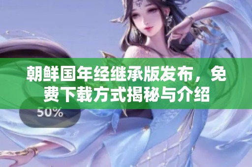 朝鮮國年經(jīng)繼承版發(fā)布，免費(fèi)下載方式揭秘與介紹