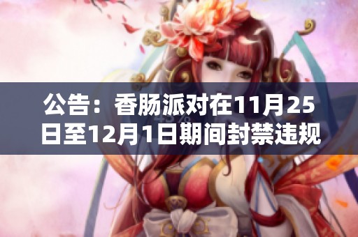 公告：香腸派對在11月25日至12月1日期間封禁違規(guī)賬號名單發(fā)布