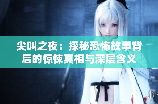 尖叫之夜：探秘恐怖故事背后的驚悚真相與深層含義