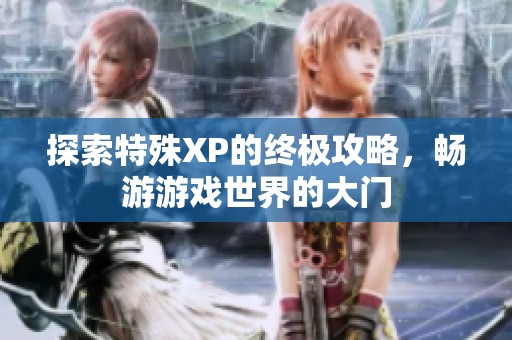 探索特殊XP的終極攻略，暢游游戲世界的大門