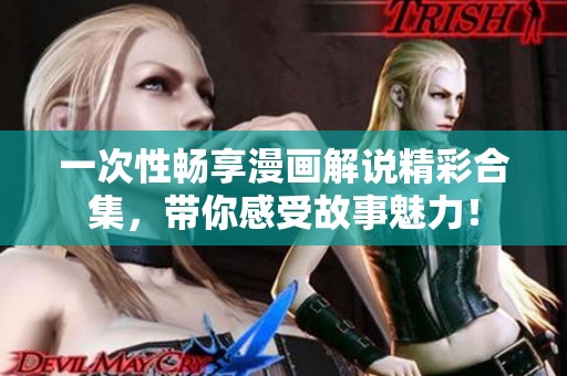一次性暢享漫畫解說精彩合集，帶你感受故事魅力！