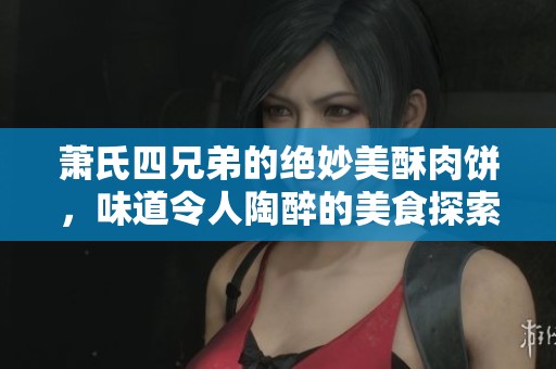 蕭氏四兄弟的絕妙美酥肉餅，味道令人陶醉的美食探索