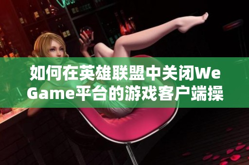 如何在英雄聯(lián)盟中關(guān)閉WeGame平臺的游戲客戶端操作指南 如何在英雄聯(lián)盟中關(guān)閉WeGame平臺的游戲客戶端操作指南