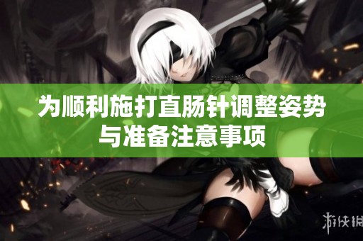 為順利施打直腸針調(diào)整姿勢與準(zhǔn)備注意事項
