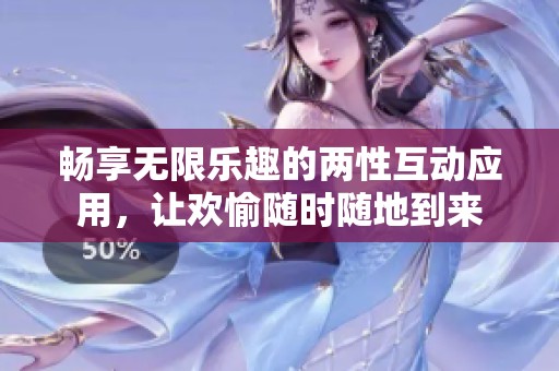 暢享無限樂趣的兩性互動應(yīng)用，讓歡愉隨時隨地到來