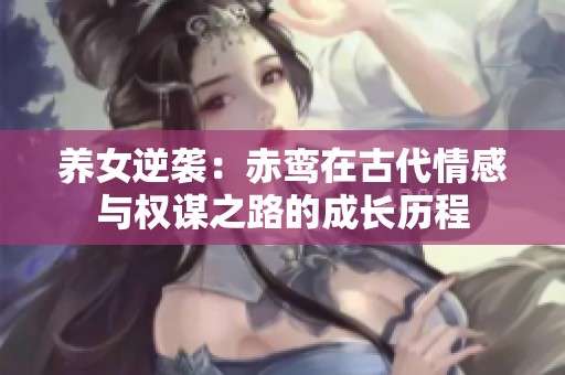 養(yǎng)女逆襲：赤鸞在古代情感與權(quán)謀之路的成長(zhǎng)歷程