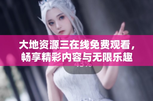 大地資源三在線免費觀看，暢享精彩內容與無限樂趣