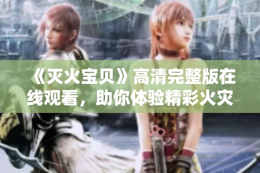 《滅火寶貝》高清完整版在線觀看，助你體驗(yàn)精彩火災(zāi)拯救故事