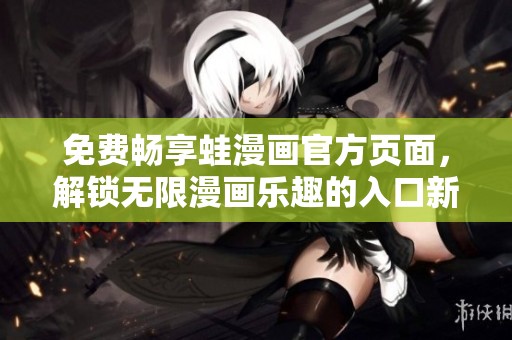 免費(fèi)暢享蛙漫畫官方頁面，解鎖無限漫畫樂趣的入口新方法