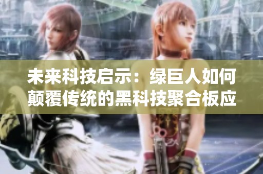 未來(lái)科技啟示：綠巨人如何顛覆傳統(tǒng)的黑科技聚合板應(yīng)用