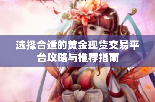 選擇合適的黃金現(xiàn)貨交易平臺(tái)攻略與推薦指南