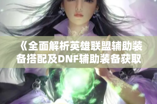 《全面解析英雄聯(lián)盟輔助裝備搭配及DNF輔助裝備獲取攻略》