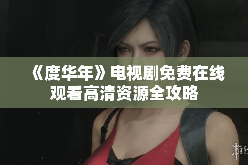 《度華年》電視劇免費在線觀看高清資源全攻略