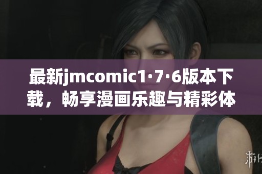 最新jmcomic1·7·6版本下載，暢享漫畫樂趣與精彩體驗