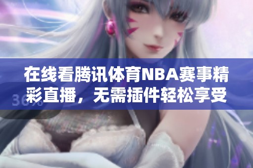 在線看騰訊體育NBA賽事精彩直播，無需插件輕松享受比賽樂趣