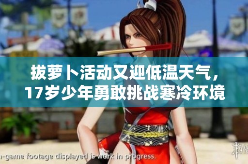 拔蘿卜活動又迎低溫天氣，17歲少年勇敢挑戰(zhàn)寒冷環(huán)境