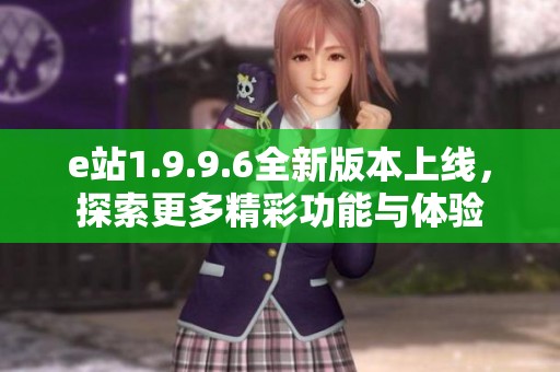 e站1.9.9.6全新版本上線，探索更多精彩功能與體驗