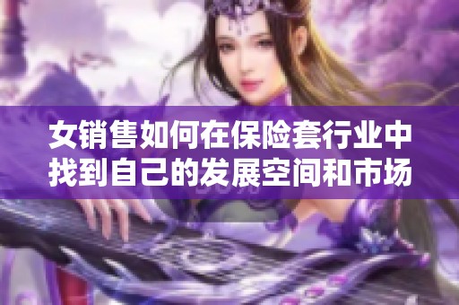 女銷售如何在保險套行業(yè)中找到自己的發(fā)展空間和市場機會