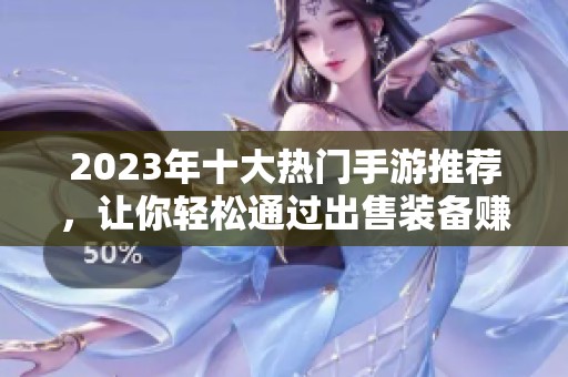 2023年十大熱門手游推薦，讓你輕松通過出售裝備賺取收益