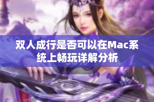 雙人成行是否可以在Mac系統(tǒng)上暢玩詳解分析