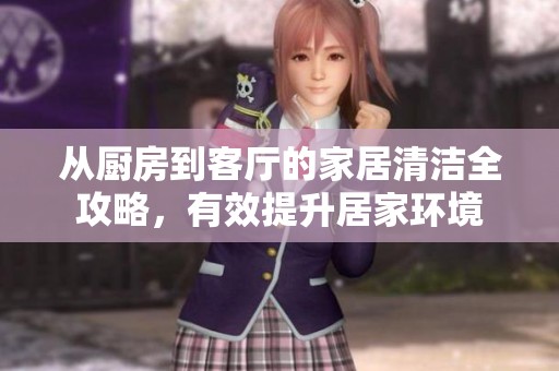 從廚房到客廳的家居清潔全攻略，有效提升居家環(huán)境