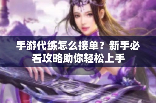 手游代練怎么接單？新手必看攻略助你輕松上手