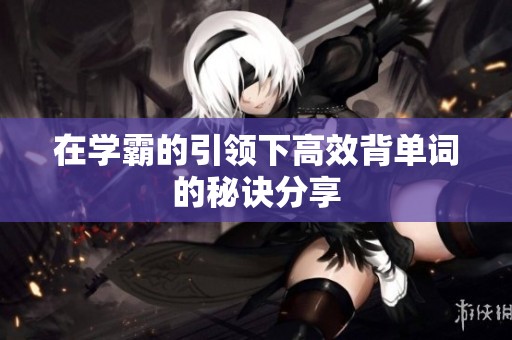 在學霸的引領下高效背單詞的秘訣分享