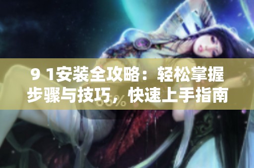 9 1安裝全攻略：輕松掌握步驟與技巧，快速上手指南