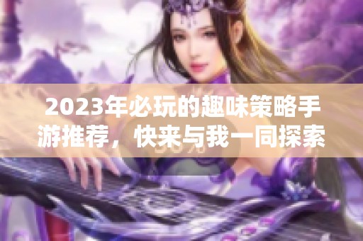 2023年必玩的趣味策略手游推薦，快來與我一同探索吧