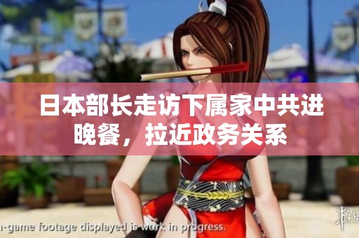 日本部長(zhǎng)走訪下屬家中共進(jìn)晚餐，拉近政務(wù)關(guān)系