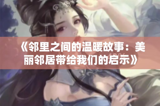 《鄰里之間的溫暖故事:美麗鄰居帶給我們的啟示》 《鄰里之間的溫暖故事:美麗鄰居帶給我們的啟示》
