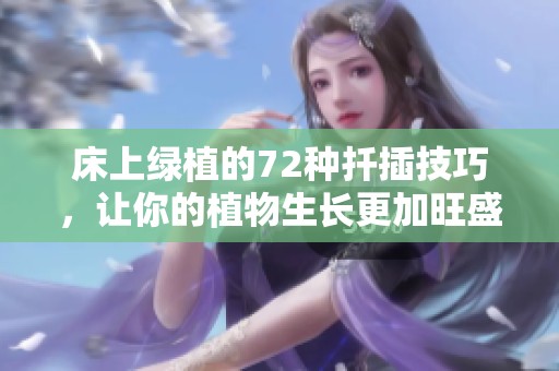 床上綠植的72種扦插技巧，讓你的植物生長(zhǎng)更加旺盛
