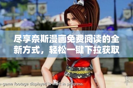 盡享奈斯漫畫免費閱讀的全新方式，輕松一鍵下拉獲取精彩內容