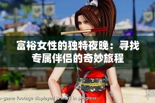富裕女性的獨(dú)特夜晚：尋找專屬伴侶的奇妙旅程