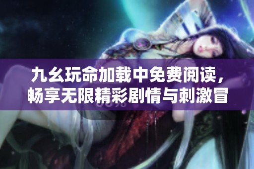 九幺玩命加載中免費閱讀，暢享無限精彩劇情與刺激冒險故事