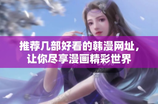 推薦幾部好看的韓漫網(wǎng)址，讓你盡享漫畫精彩世界