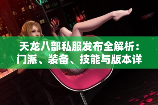 天龍八部私服發(fā)布全解析：門派、裝備、技能與版本詳盡介紹