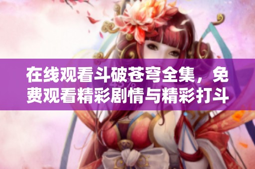 在線觀看斗破蒼穹全集，免費(fèi)觀看精彩劇情與精彩打斗場(chǎng)面