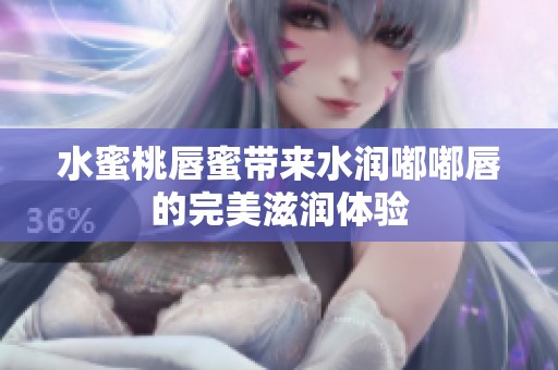 水蜜桃唇蜜帶來水潤(rùn)?quán)洁酱降耐昝雷虧?rùn)體驗(yàn)